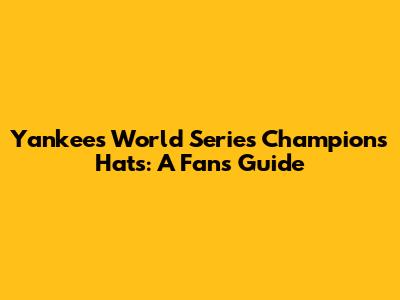 Yankees World Series Champions Hats: A Fan's Guide