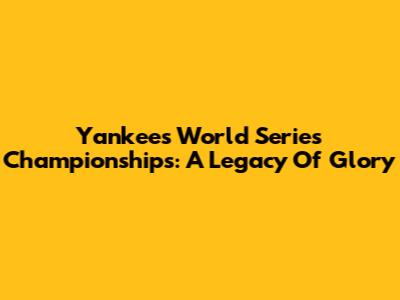 Yankees World Series Championships: A Legacy Of Glory
