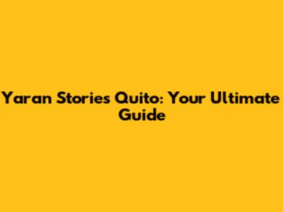 Yaran Stories Quito: Your Ultimate Guide