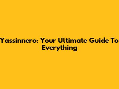 Yassinnero: Your Ultimate Guide To Everything