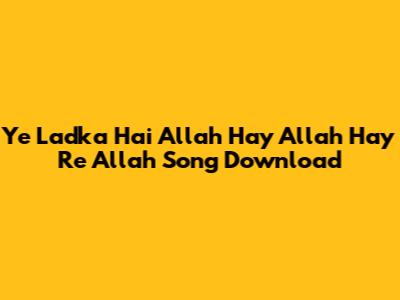 Ye Ladka Hai Allah Hay Allah Hay Re Allah Song Download