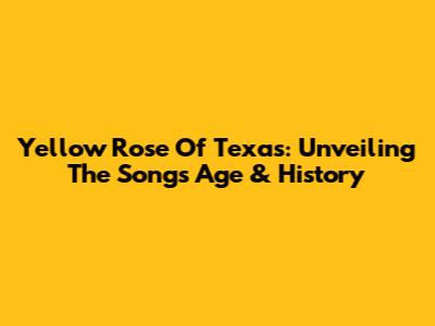 Yellow Rose Of Texas: Unveiling The Song's Age & History