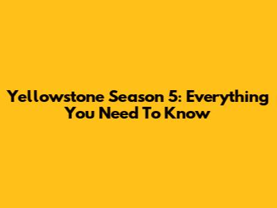 Yellowstone Season 5: Everything You Need To Know