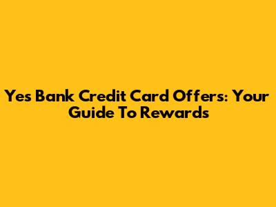Yes Bank Credit Card Offers: Your Guide To Rewards