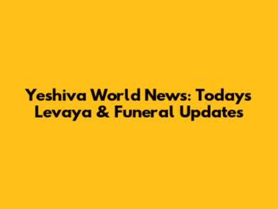Yeshiva World News: Today's Levaya & Funeral Updates