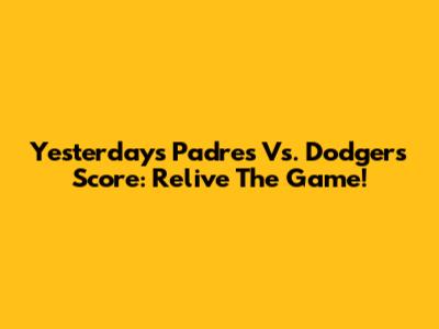 Yesterday's Padres Vs. Dodgers Score: Relive The Game!