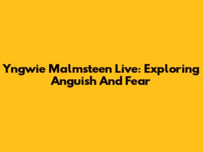 Yngwie Malmsteen Live: Exploring Anguish And Fear