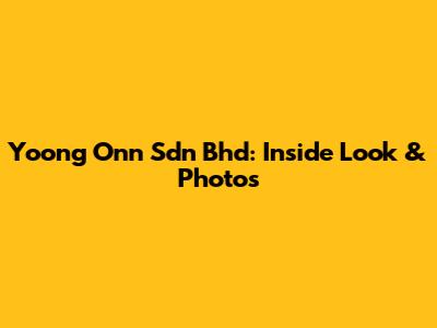 Yoong Onn Sdn Bhd: Inside Look & Photos