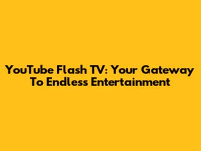 YouTube Flash TV: Your Gateway To Endless Entertainment