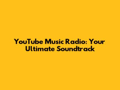 YouTube Music Radio: Your Ultimate Soundtrack
