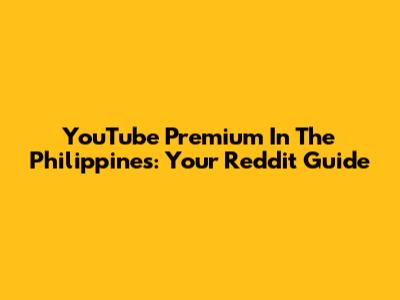 YouTube Premium In The Philippines: Your Reddit Guide