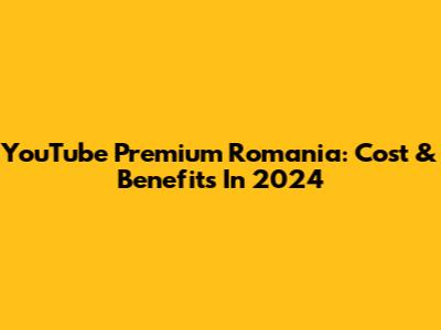 YouTube Premium Romania: Cost & Benefits In 2024