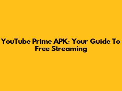 YouTube Prime APK: Your Guide To Free Streaming