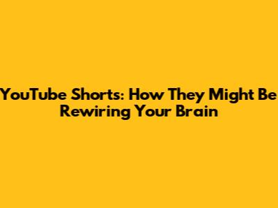 YouTube Shorts: How They Might Be Rewiring Your Brain