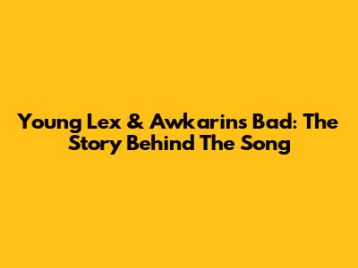 Young Lex & Awkarin's "Bad": The Story Behind The Song