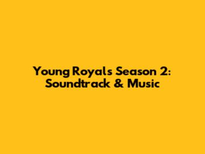 Young Royals Season 2: Soundtrack & Music