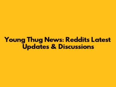 Young Thug News: Reddit's Latest Updates & Discussions