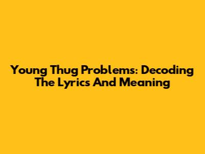 Young Thug Problems: Decoding The Lyrics And Meaning