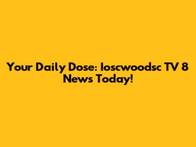 Your Daily Dose: Ioscwoodsc TV 8 News Today!