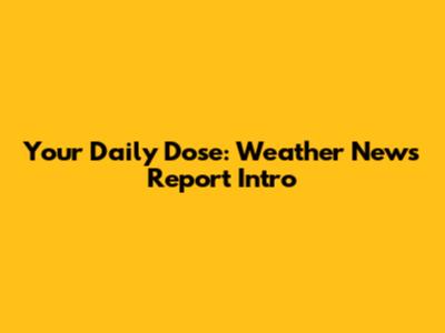 Your Daily Dose: Weather News Report Intro