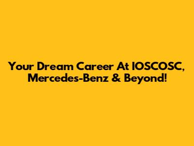 Your Dream Career At IOSCOSC, Mercedes-Benz & Beyond!