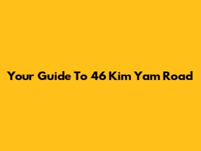 Your Guide To 46 Kim Yam Road