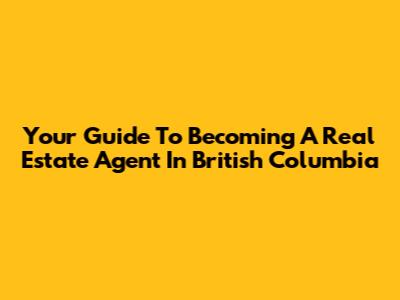 Your Guide To Becoming A Real Estate Agent In British Columbia