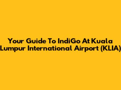 Your Guide To IndiGo At Kuala Lumpur International Airport (KLIA)