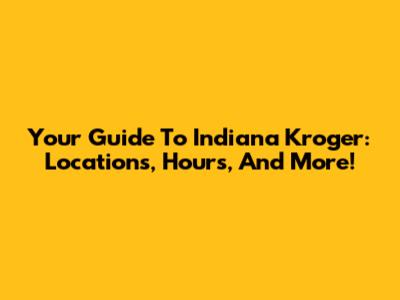 Your Guide To Indiana Kroger: Locations, Hours, And More!