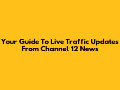 Your Guide To Live Traffic Updates From Channel 12 News