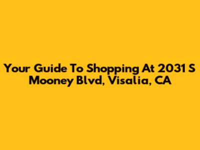 Your Guide To Shopping At 2031 S Mooney Blvd, Visalia, CA