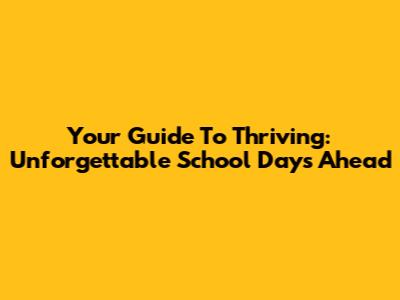 Your Guide To Thriving: Unforgettable School Days Ahead