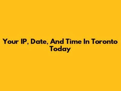 Your IP, Date, And Time In Toronto Today