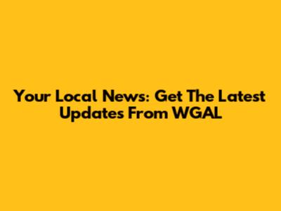Your Local News: Get The Latest Updates From WGAL