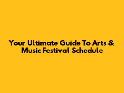 Your Ultimate Guide To Arts & Music Festival Schedule