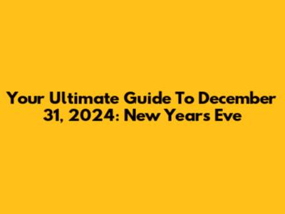 Your Ultimate Guide To December 31, 2024: New Year's Eve