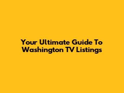Your Ultimate Guide To Washington TV Listings