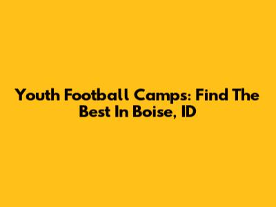 Youth Football Camps: Find The Best In Boise, ID