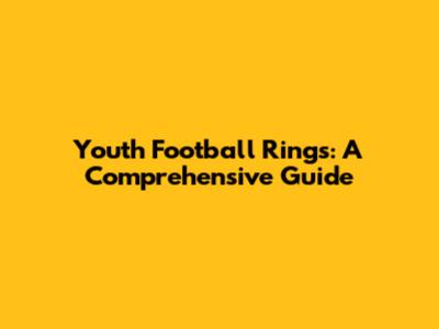 Youth Football Rings: A Comprehensive Guide