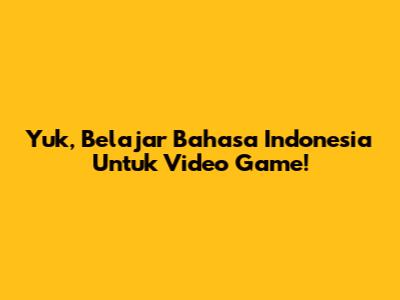 Yuk, Belajar Bahasa Indonesia Untuk Video Game!