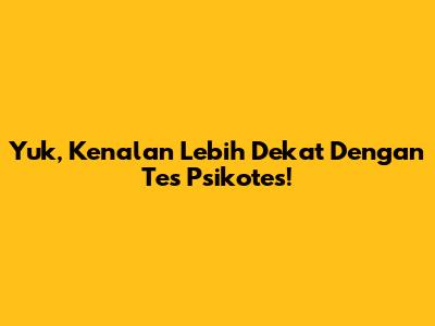 Yuk, Kenalan Lebih Dekat Dengan Tes Psikotes!