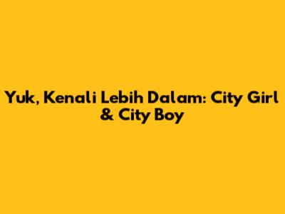 Yuk, Kenali Lebih Dalam: City Girl & City Boy