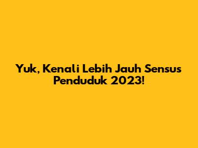 Yuk, Kenali Lebih Jauh Sensus Penduduk 2023!