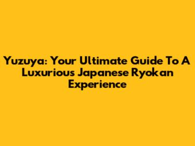 Yuzuya: Your Ultimate Guide To A Luxurious Japanese Ryokan Experience