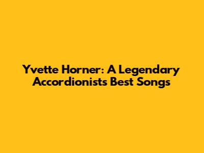Yvette Horner: A Legendary Accordionist's Best Songs