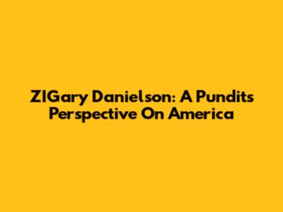 ZIGary Danielson: A Pundit's Perspective On America