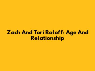 Zach And Tori Roloff: Age And Relationship