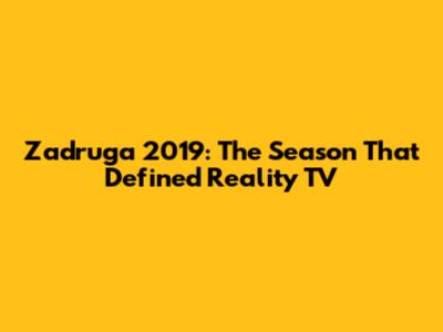 Zadruga 2019: The Season That Defined Reality TV