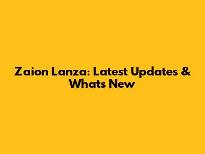 Zaion Lanza: Latest Updates & What's New