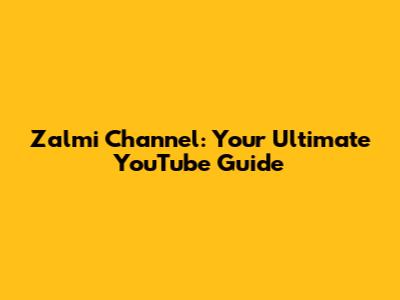 Zalmi Channel: Your Ultimate YouTube Guide